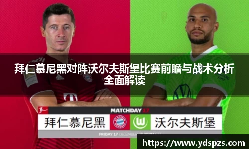 拜仁慕尼黑对阵沃尔夫斯堡比赛前瞻与战术分析全面解读