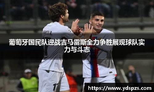 葡萄牙国民队迎战吉马雷斯全力争胜展现球队实力与斗志